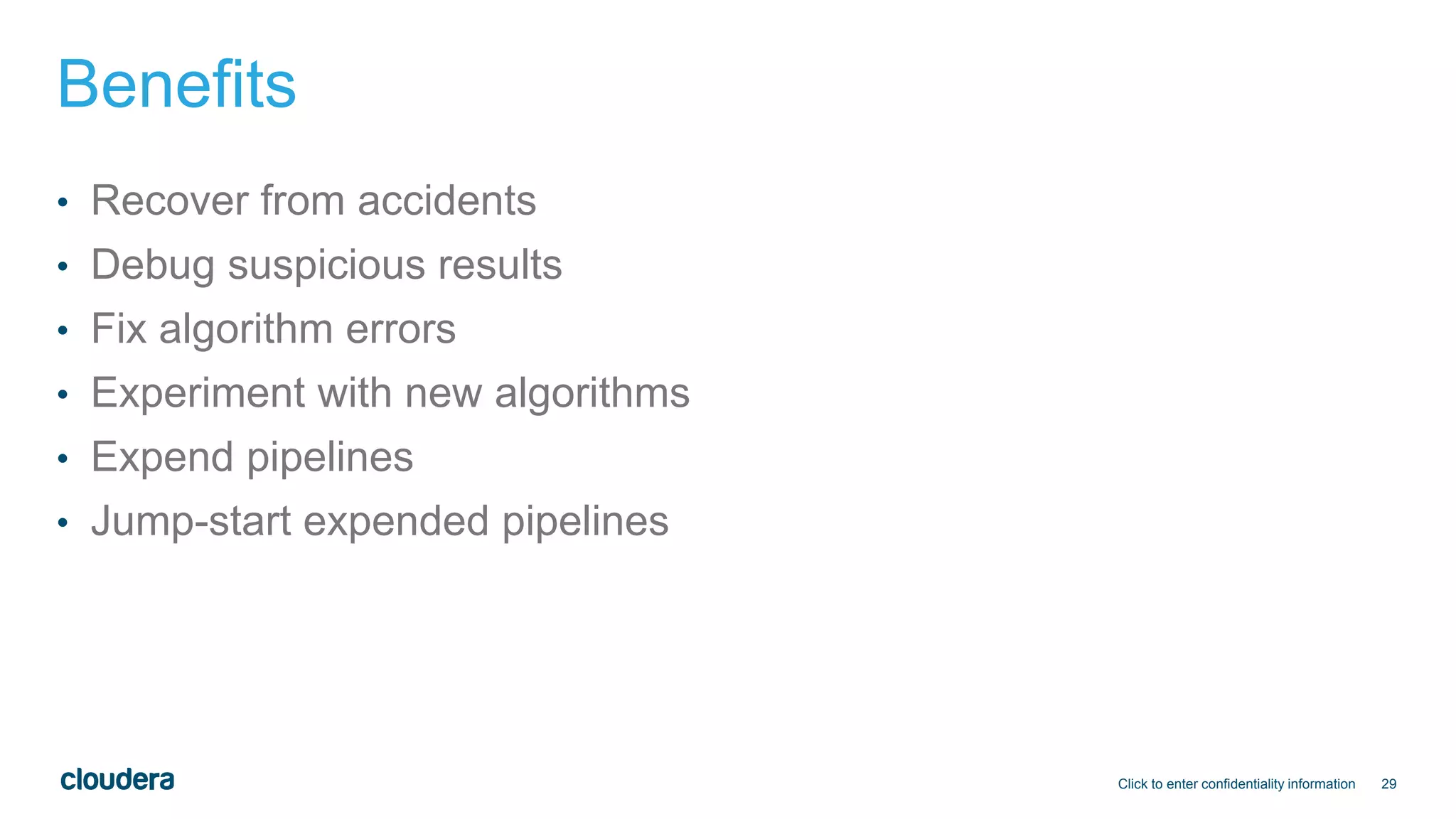 29
Benefits
• Recover from accidents
• Debug suspicious results
• Fix algorithm errors
• Experiment with new algorithms
• Expend pipelines
• Jump-start expended pipelines
Click to enter confidentiality information
 