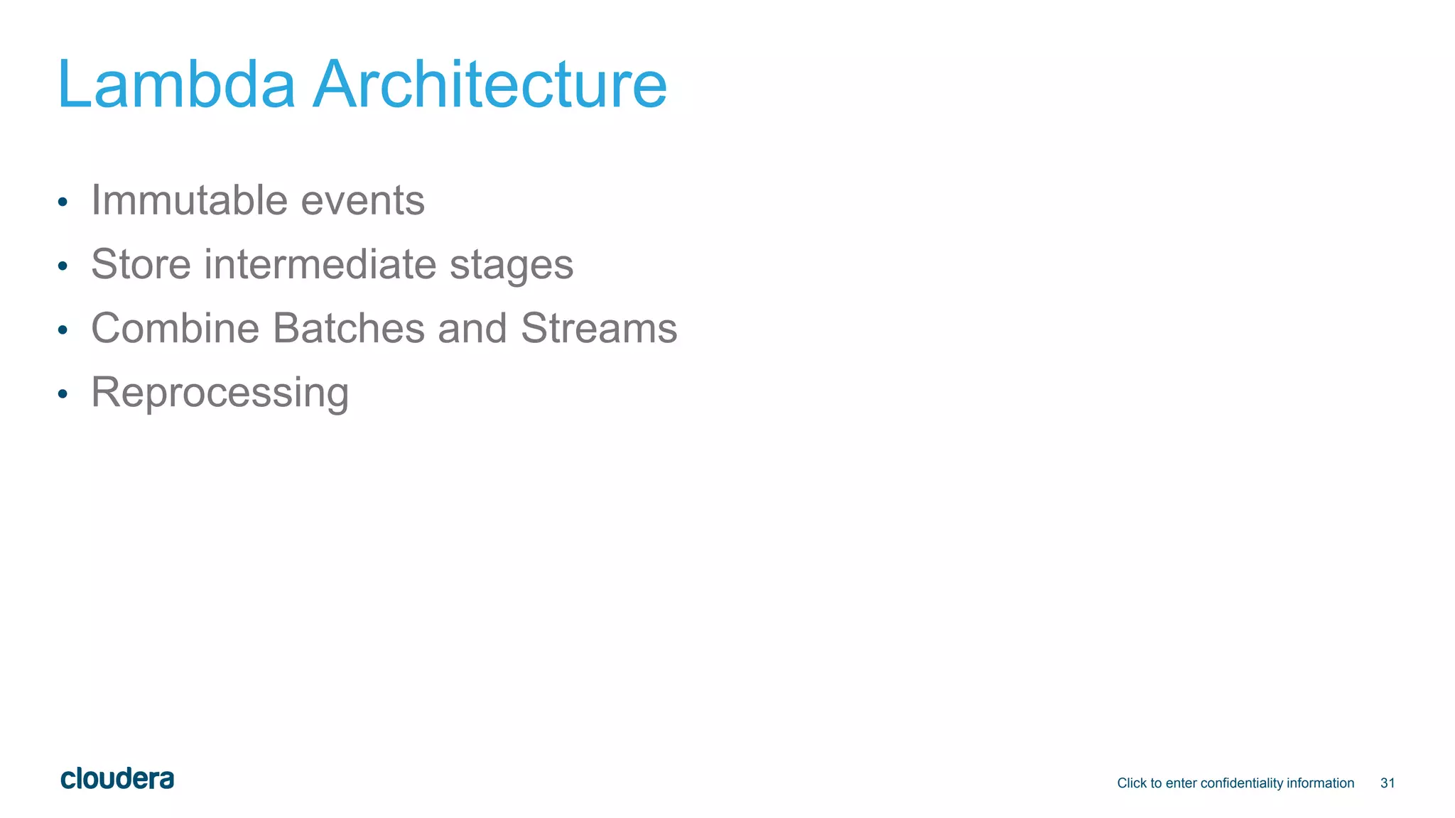 31
Lambda Architecture
• Immutable events
• Store intermediate stages
• Combine Batches and Streams
• Reprocessing
Click to enter confidentiality information
 