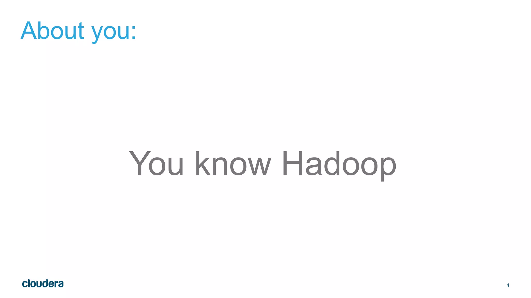 4
About you:
You know Hadoop
 