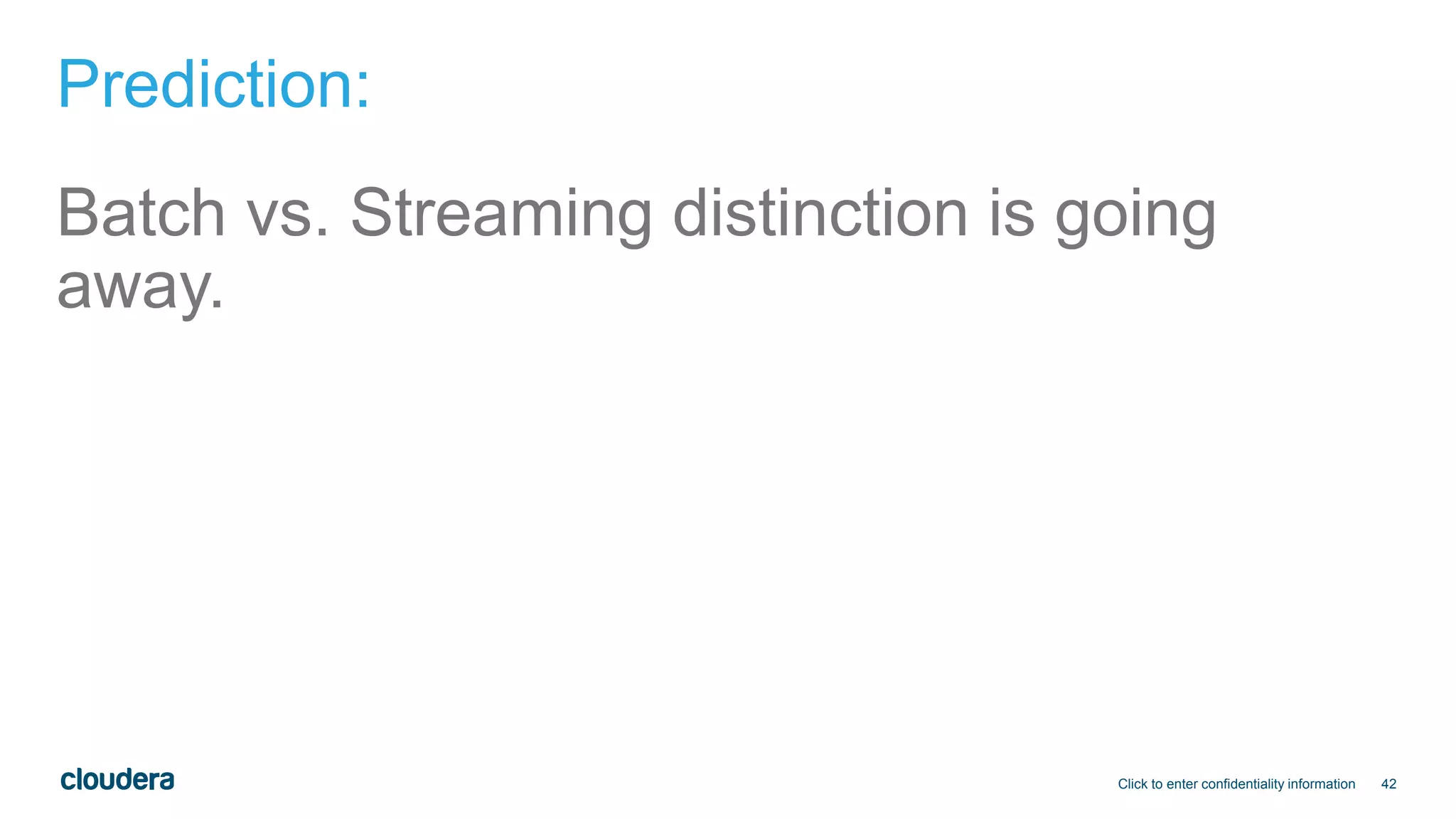 42
Prediction:
Batch vs. Streaming distinction is going
away.
Click to enter confidentiality information
 