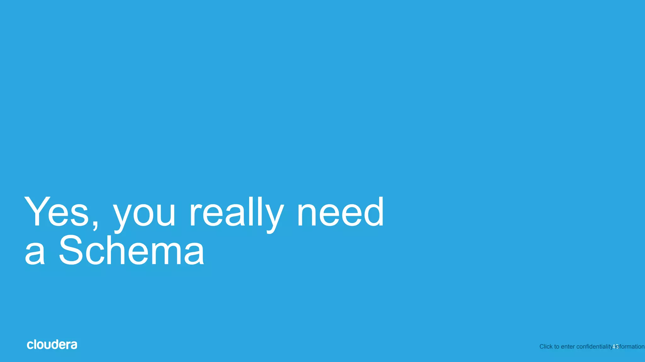 43
Yes, you really need
a Schema
Click to enter confidentiality information
 