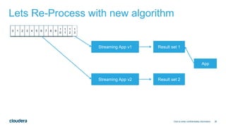 38
Lets Re-Process with new algorithm
Click to enter confidentiality information
0 1 2 3 4 5 6 7 8 9
1
0
1
1
1
2
1
3
Streaming App v1
Streaming App v2
Result set 1
Result set 2
App
 