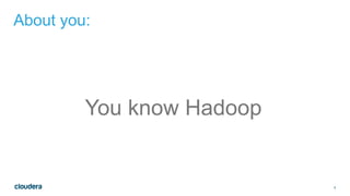 4
About you:
You know Hadoop
 