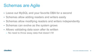 50
Schemas are Agile
• Leave out MySQL and your favorite DBA for a second
• Schemas allow adding readers and writers easily
• Schemas allow modifying readers and writers independently
• Schemas can evolve as the system grows
• Allows validating data soon after its written
– No need to throw away data that doesn’t fit!
Click to enter confidentiality information
 