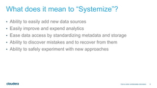 8
What does it mean to “Systemize”?
• Ability to easily add new data sources
• Easily improve and expend analytics
• Ease data access by standardizing metadata and storage
• Ability to discover mistakes and to recover from them
• Ability to safely experiment with new approaches
Click to enter confidentiality information
 