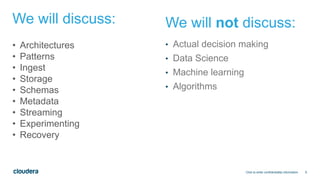 9
We will discuss:
• Actual decision making
• Data Science
• Machine learning
• Algorithms
Click to enter confidentiality information
We will not discuss:
• Architectures
• Patterns
• Ingest
• Storage
• Schemas
• Metadata
• Streaming
• Experimenting
• Recovery
 