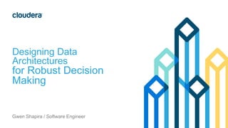 Designing Data
Architectures
for Robust Decision
Making
Gwen Shapira / Software Engineer
 