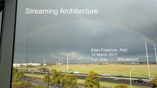 © 2017 Ellen Friedman 11
Streaming Architecture
Ellen Friedman, PhD
14 March 2017
San Jose #Strataconf
 