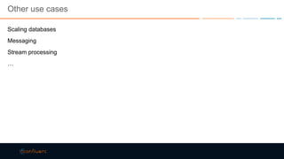 Other use cases
Scaling databases
Messaging
Stream processing
…
 