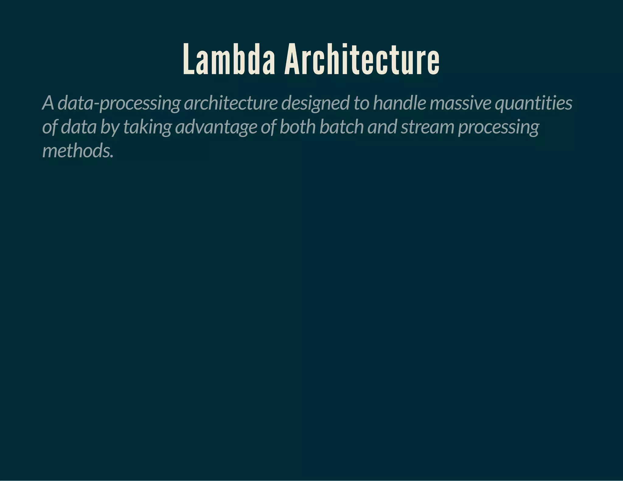 Lambda Architecture
A data-processing architecture designed to handle massive quantities
of data by taking advantage of both batch and stream processing
methods.
 