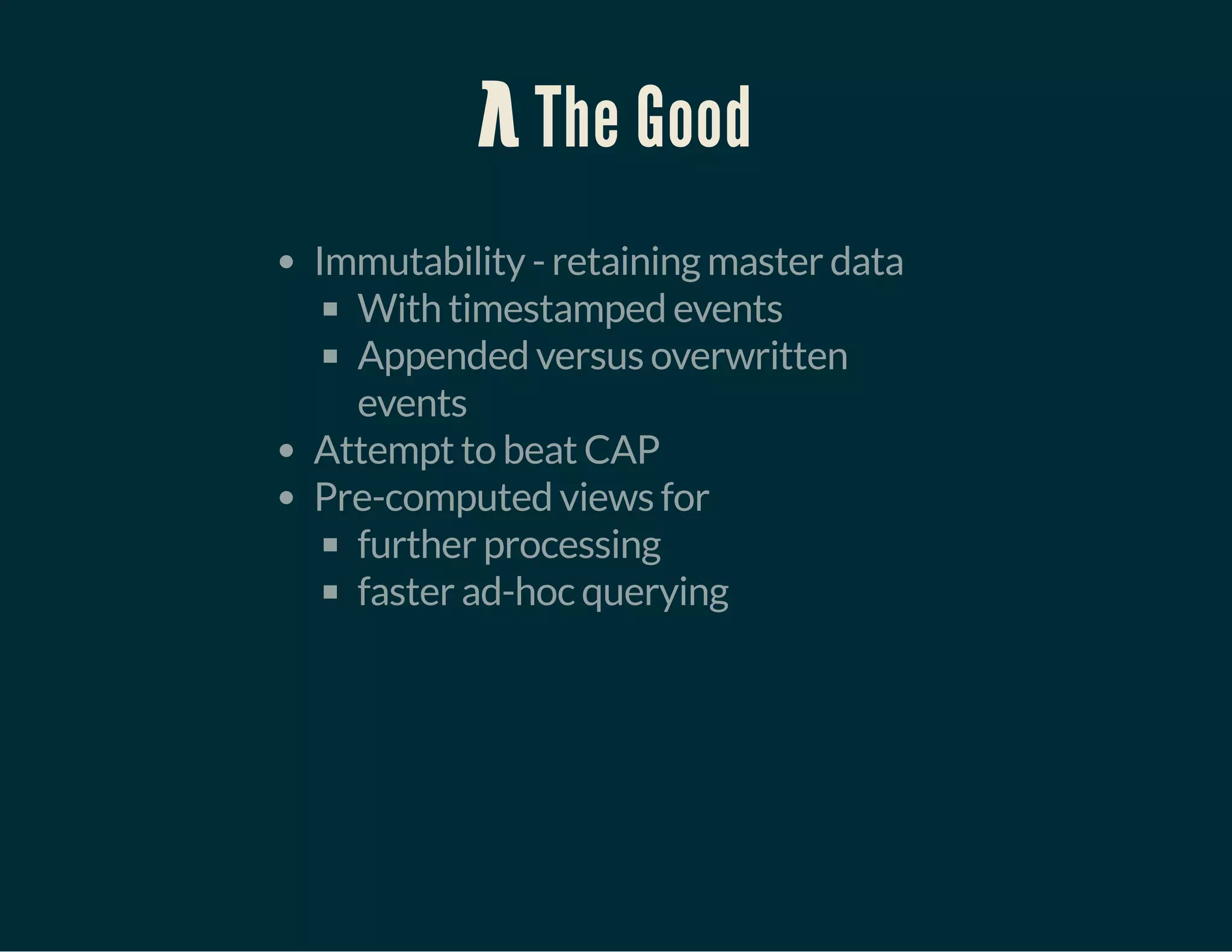 λ The Good
Immutability - retaining master data
With timestamped events
Appended versus overwritten
events
Attempt to beat CAP
Pre-computed views for
further processing
faster ad-hoc querying
 