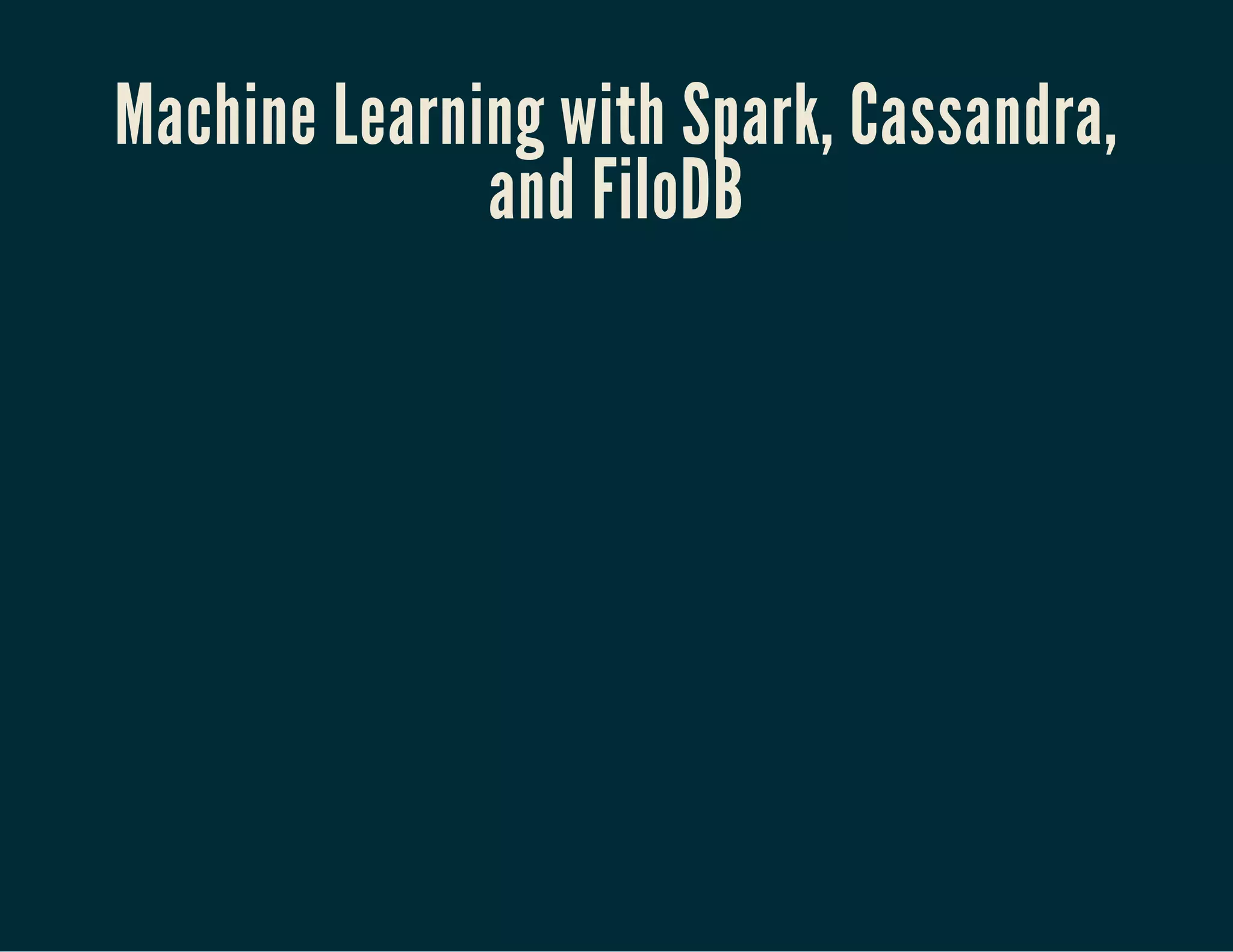 Machine Learning with Spark, Cassandra,
and FiloDB
 