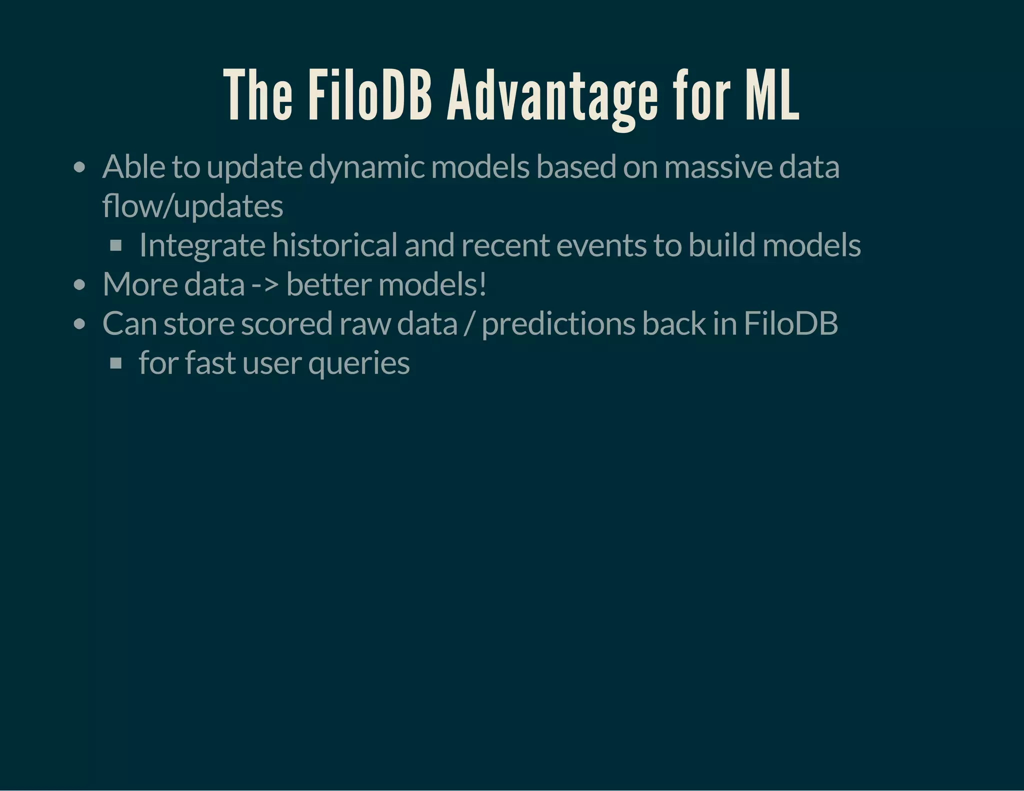 The FiloDB Advantage for ML
Able to update dynamic models based on massive data
ow/updates
Integrate historical and recent events to build models
More data -> better models!
Can store scored raw data / predictions back in FiloDB
for fast user queries
 