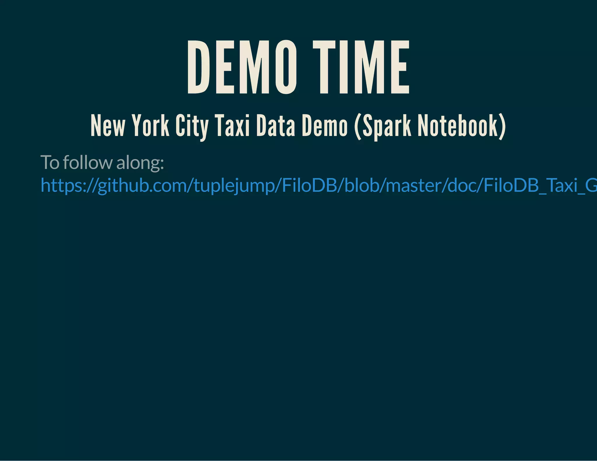 DEMO TIME
New York City Taxi Data Demo (Spark Notebook)
To follow along:
https://github.com/tuplejump/FiloDB/blob/master/doc/FiloDB_Taxi_G
 