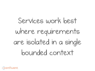 Services work best
where requirements
are isolated in a single
bounded context
 