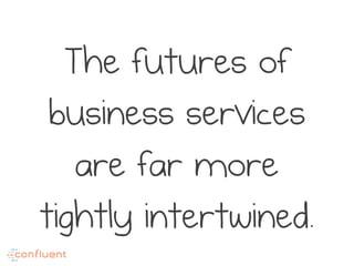The futures of
business services
are far more
tightly intertwined.
 