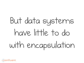 But data systems
have little to do
with encapsulation
 
