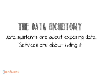 The data dichotomy
Data systems are about exposing data.
Services are about hiding it.
 