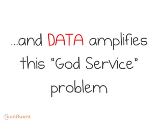 ...and DATA amplifies
this “God Service”
problem
 
