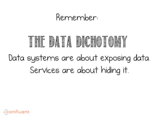 The data dichotomy
Data systems are about exposing data.
Services are about hiding it.
Remember:
 