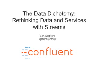 The Data Dichotomy:
Rethinking Data and Services
with Streams
Ben Stopford
@benstopford
 