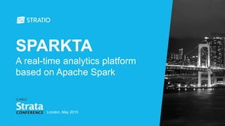 SPARKTA
A real-time analytics platform
based on Apache Spark
London, May 2015
 