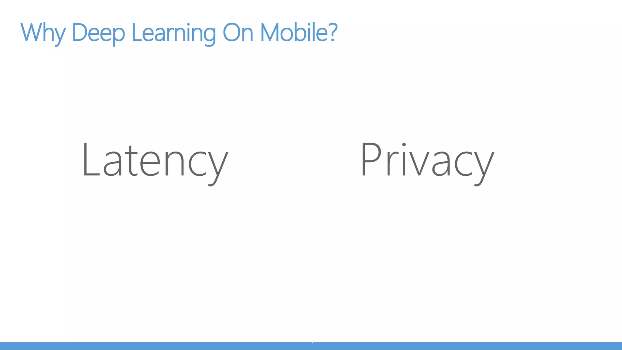 Why Deep Learning On Mobile?
Latency Privacy
 