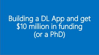 Building a DL App and get
$10 million in funding
(or a PhD)
 