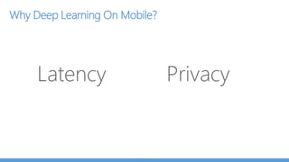 Why Deep Learning On Mobile?
Latency Privacy
 