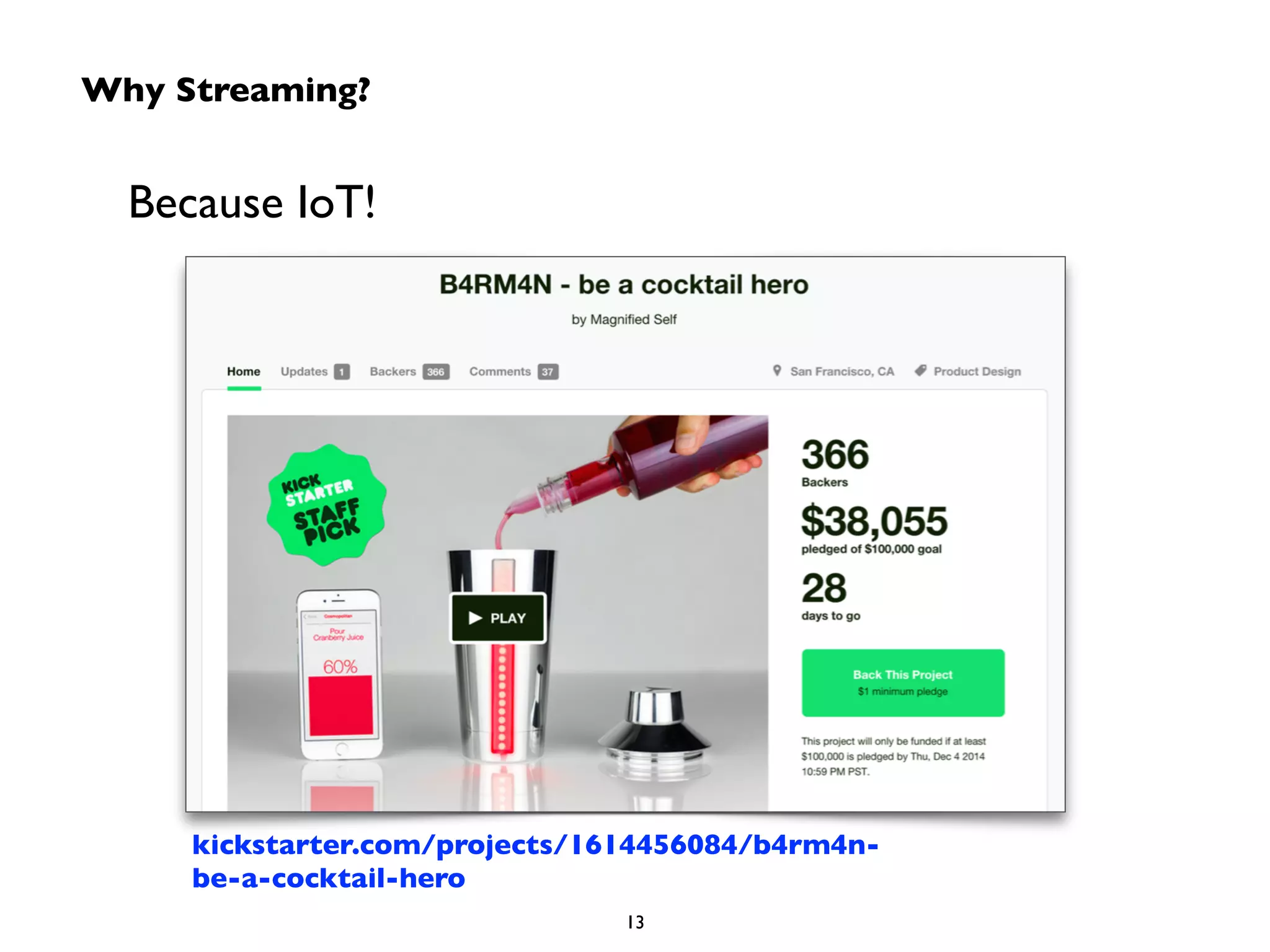 Why Streaming? 
Because IoT! 
kickstarter.com/projects/1614456084/b4rm4n-be- 
a-cocktail-hero 
13 
 