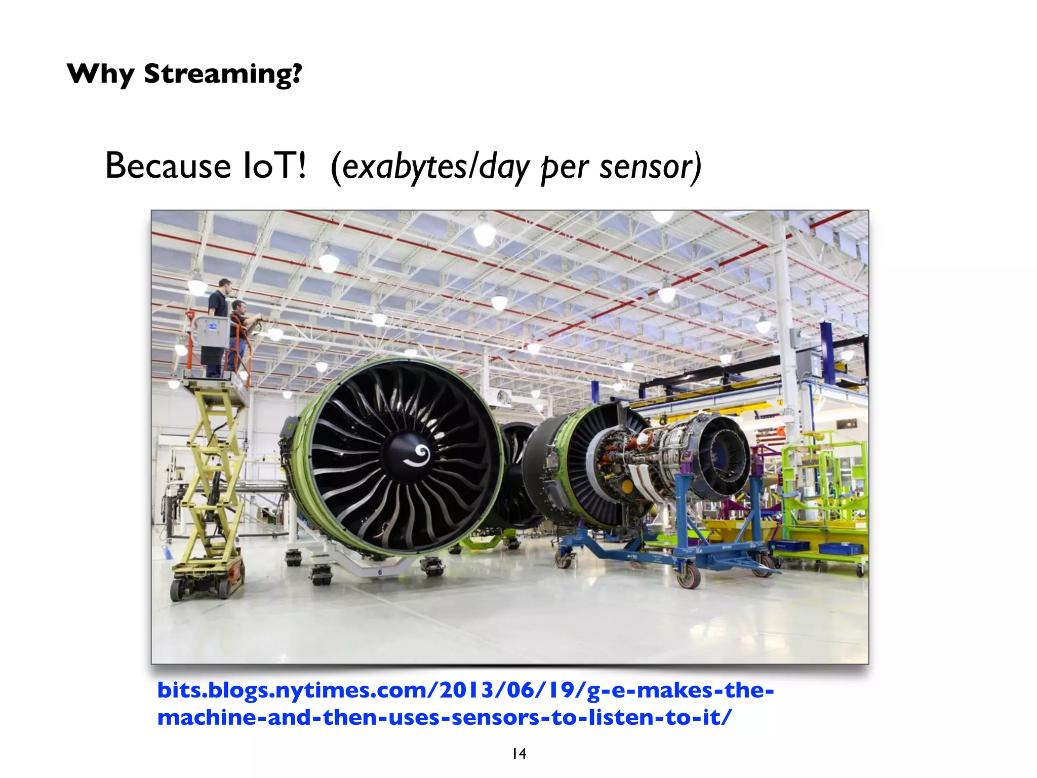 Why Streaming? 
Because IoT! (exabytes/day per sensor) 
bits.blogs.nytimes.com/2013/06/19/g-e-makes-the-machine- 
and-then-uses-sensors-to-listen-to-it/ 
14 
 