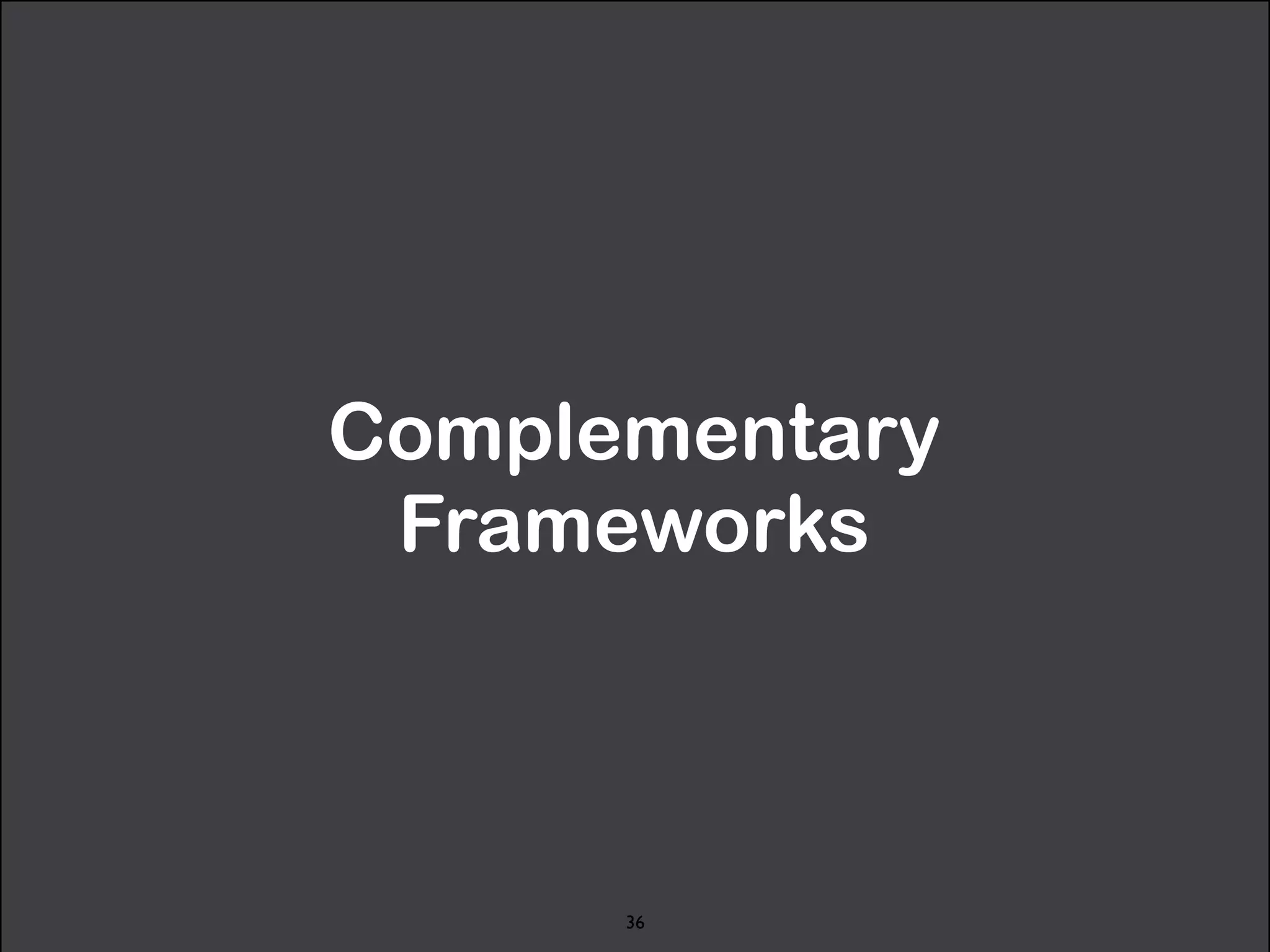 Complementary 
Frameworks 
36 
 