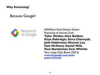 Why Streaming? 
Because Google! 
MillWheel: Fault-Tolerant Stream 
Processing at Internet Scale 
Tyler Akidau, Alex Baliko...