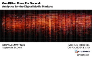 One Billion Rows Per Second: Analytics for the Digital Media Markets STRATA SUMMIT NYC September 21, 2011 MICHAEL DRISCOLL CO-FOUNDER & CTO @medriscoll 