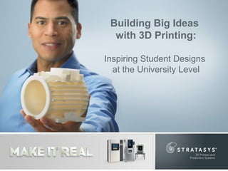 Building Big Ideas
with 3D Printing:
Inspiring Student Designs
at the University Level
 