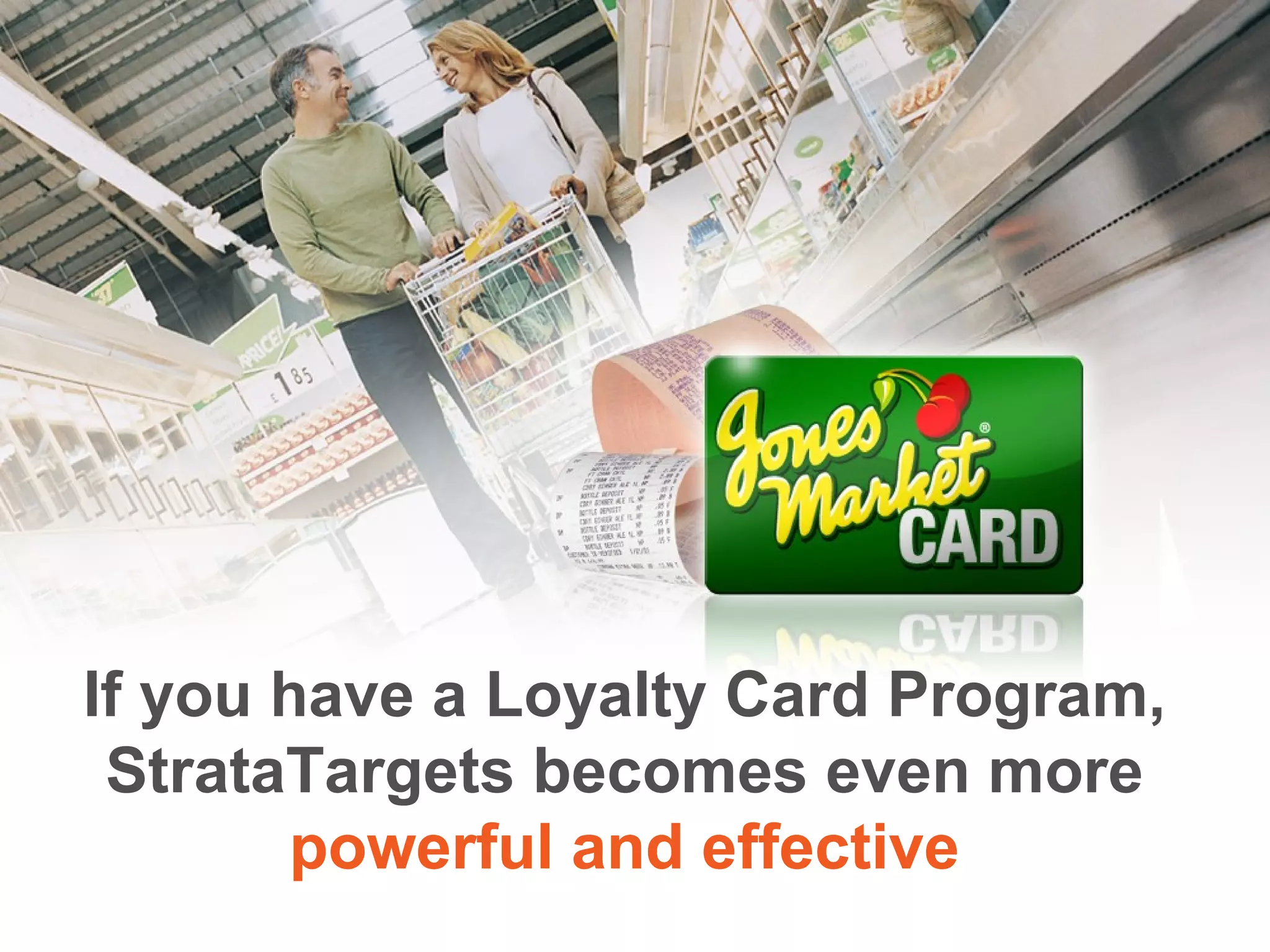 If you have a Loyalty Card Program, StrataTargets becomes even more  powerful and effective If you have a Loyalty Card Program, StrataTargets becomes even more  powerful and effective 