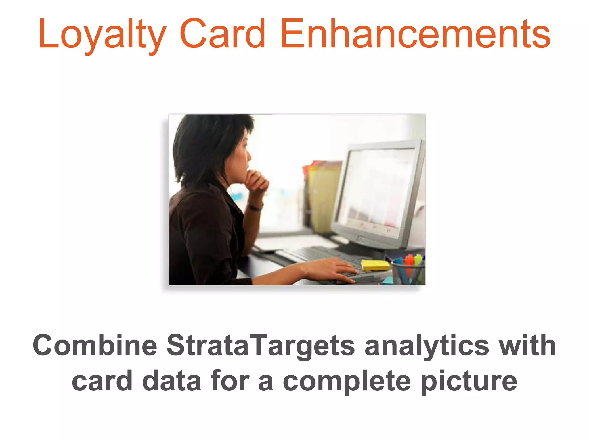 Combine StrataTargets analytics with card data for a complete picture Loyalty Card Enhancements 