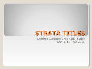 STRATA TITLESSTRATA TITLES
Sharifah Zubaidah Syed Abdul Kader
LAW 3111- May 2013
 