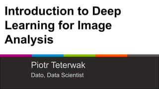 Introduction to Deep
Learning for Image
Analysis
Piotr Teterwak
Dato, Data Scientist
 