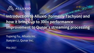 Introduction to Alluxio (formerly Tachyon) and
how it brings up to 300x performance
improvement to Qunar’s streaming processing
Yupeng Fu, Alluxio Inc.
Xueyan Li, Qunar Inc.
May 2017
 