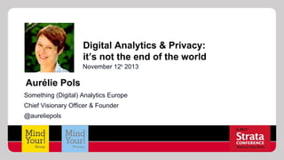 Digital Analytics & Privacy:
it’s not the end of the world
November 12th 2013

Aurélie Pols
Something (Digital) Analytics Europe
Chief Visionary Officer & Founder
@aureliepols

 