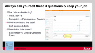 Always ask yourself these 3 questions & keep your job
 What data am I collecting?
- PII vs. non-PII
- Persönlich ↔ Pseudonym ↔ Anonym
 Who has access to this data?
- Both persons & tools
 Where is the data stored?
- SafeHarbor vs. Binding Corporate
Rules

@aureliepols

 