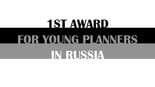 IN RUSSIA
FOR YOUNG PLANNERS
1ST AWARD
 