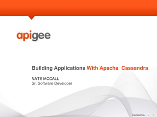 Building Applications With Apache Cassandra
NATE MCCALL
Sr. Software Developer




                                     CONFIDENTIAL   |   1
 