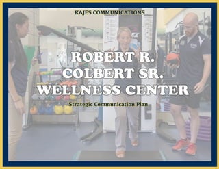 ROBERT R.ROBERT R.
COLBERT SR.COLBERT SR.
WELLNESS CENTERWELLNESS CENTER
KAJES COMMUNICATIONSKAJES COMMUNICATIONS
Strategic Communication PlanStrategic Communication Plan
 