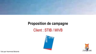 Fait par Hammed Bolanle
Proposition de campagne
Client : STIB / MIVB
 