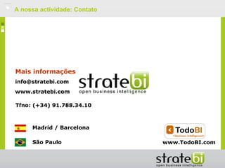    A nossa actividade: Contato




    Mais informações
    info@stratebi.com
    www.stratebi.com

    Tfno: (+34) 91.788.34.10



         Madrid / Barcelona

         São Paulo                www.TodoBI.com
 
