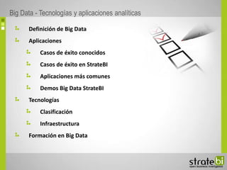 Definición de Big Data
Aplicaciones
Casos de éxito conocidos
Casos de éxito en StrateBI
Aplicaciones más comunes
Demos Big...