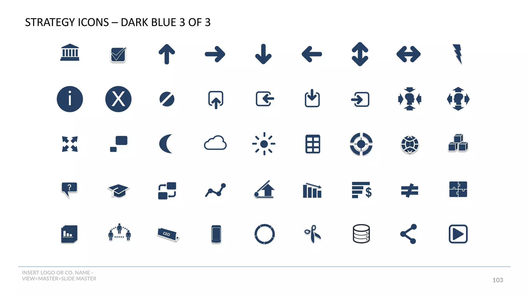 INSERT LOGO OR CO. NAME -
VIEW>MASTER>SLIDE MASTER 103
i
$
X
CEO
?
STRATEGY ICONS – DARK BLUE 3 OF 3
 