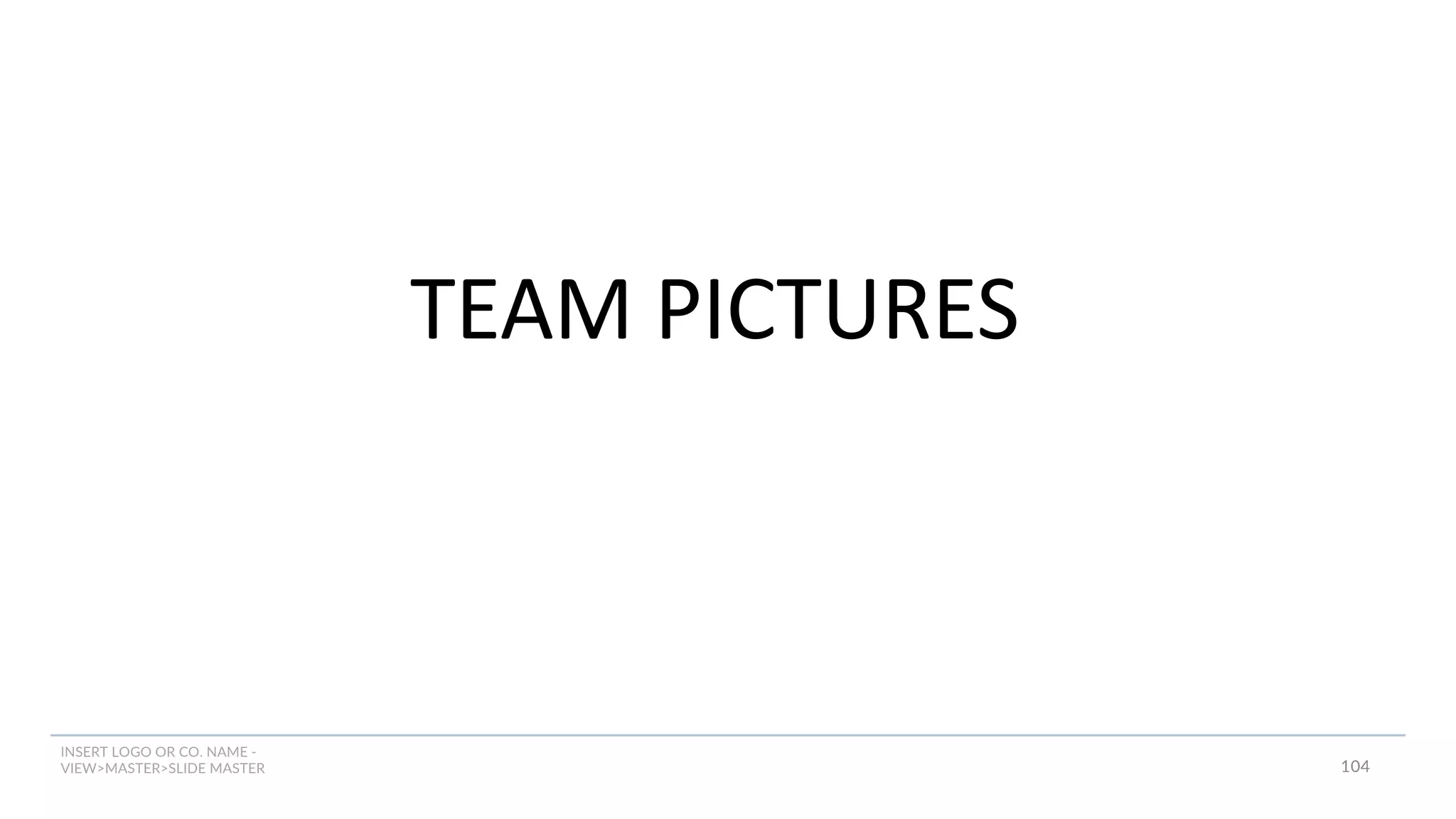 INSERT LOGO OR CO. NAME -
VIEW>MASTER>SLIDE MASTER
TEAM PICTURES
104
 